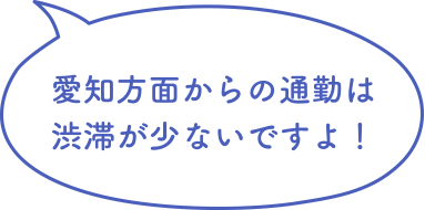 愛知方面からの通勤は渋滞が少ないですよ！